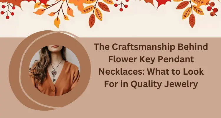 The Craftsmanship Behind Flower Key Pendant Necklaces