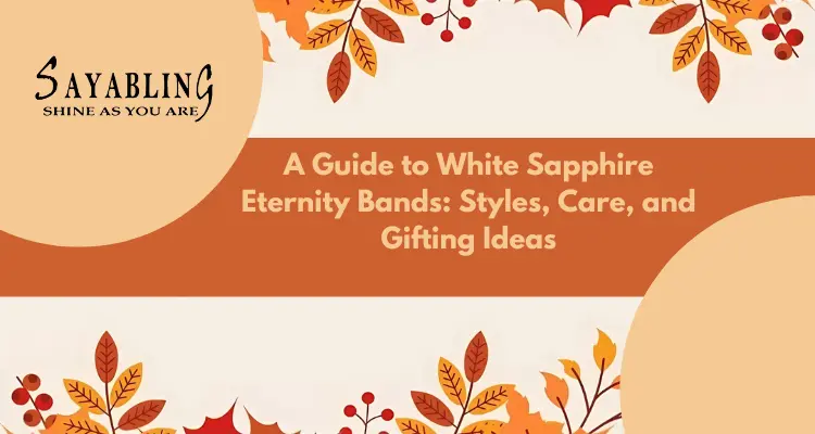 A Guide to White Sapphire Eternity Bands: Styles, Care, and Gifting Ideas