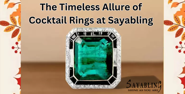 The Timeless Allure of Cocktail Rings at Sayabling