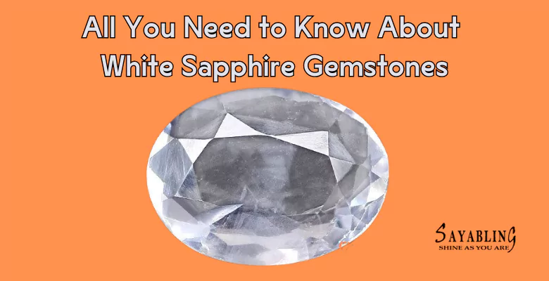 All You Need to Know About White Sapphire Gemstones